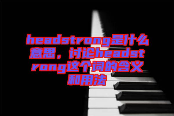 headstrong是什么意思，討論headstrong這個詞的含義和用法