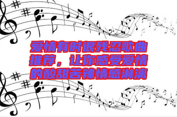 愛情有時(shí)很殘忍歌曲推薦，讓你感受愛情的酸甜苦辣情感淋漓