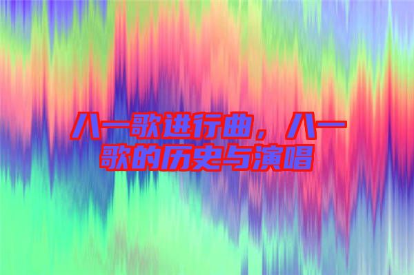 八一歌進(jìn)行曲，八一歌的歷史與演唱