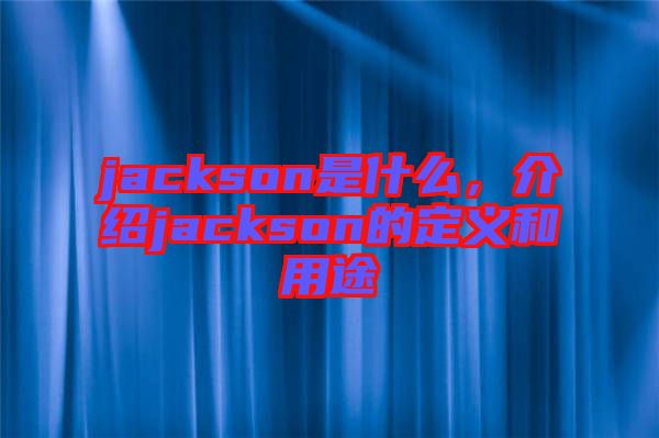 jackson是什么，介紹jackson的定義和用途