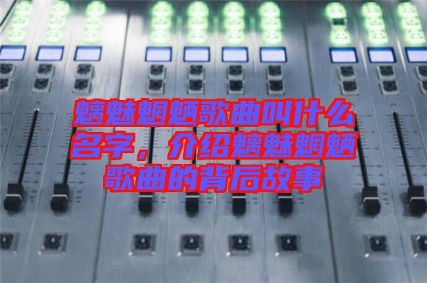 魑魅魍魎歌曲叫什么名字，介紹魑魅魍魎歌曲的背后故事