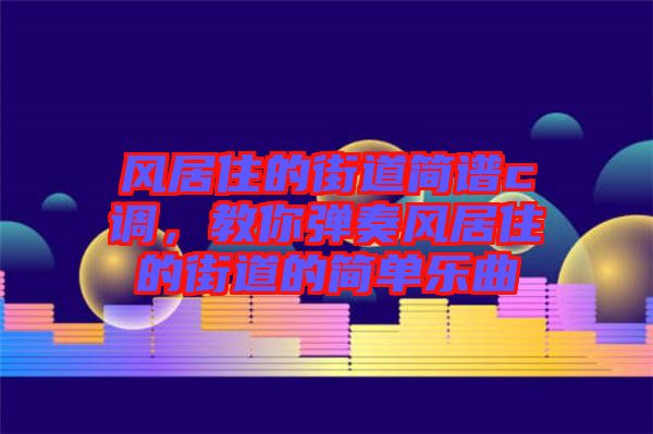 風居住的街道簡譜c調，教你彈奏風居住的街道的簡單樂曲