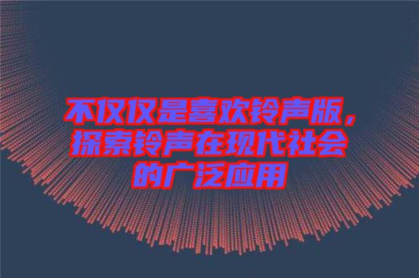 不僅僅是喜歡鈴聲版，探索鈴聲在現(xiàn)代社會的廣泛應(yīng)用