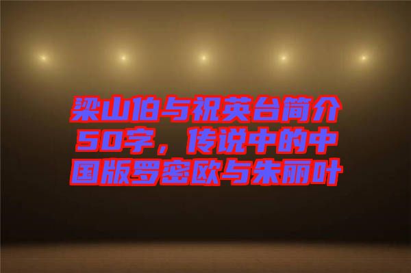 梁山伯與祝英臺簡介50字，傳說中的中國版羅密歐與朱麗葉