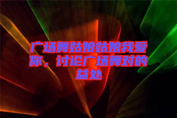 廣場(chǎng)舞姑娘姑娘我愛你，討論廣場(chǎng)舞對(duì)的益處