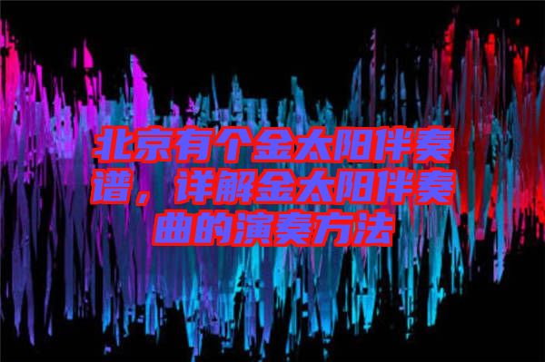 北京有個(gè)金太陽(yáng)伴奏譜，詳解金太陽(yáng)伴奏曲的演奏方法