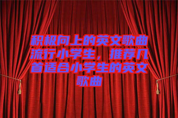 積極向上的英文歌曲流行小學生，推薦幾首適合小學生的英文歌曲