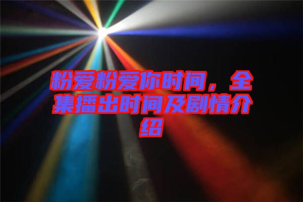 粉愛粉愛你時間，全集播出時間及劇情介紹