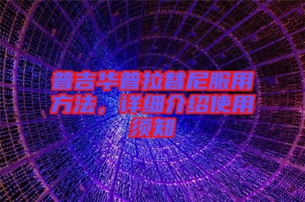 普吉華普拉替尼服用方法，詳細(xì)介紹使用須知