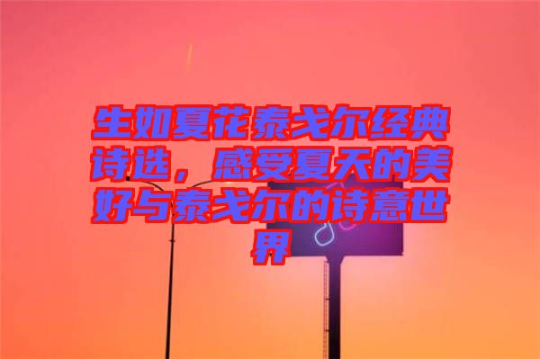 生如夏花泰戈?duì)柦?jīng)典詩(shī)選，感受夏天的美好與泰戈?duì)柕脑?shī)意世界