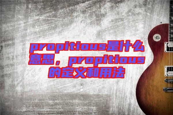 propitious是什么意思，propitious的定義和用法