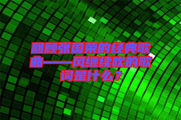 回顧張國榮的經典歌曲——風繼續(xù)吹的歌詞是什么？