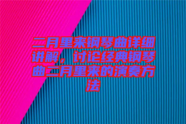 二月里來鋼琴曲詳細(xì)講解，討論經(jīng)典鋼琴曲二月里來的演奏方法