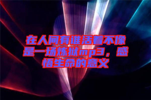 在人間有誰活著不像是一場煉獄mp3，感悟生命的意義