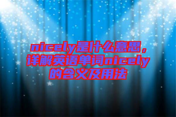 nicely是什么意思，詳解英語單詞nicely的含義及用法