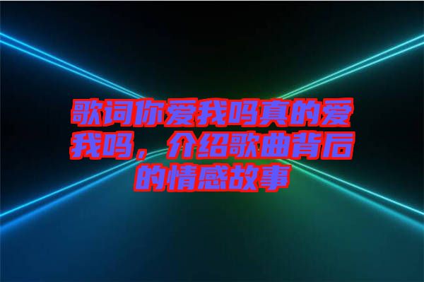 歌詞你愛我嗎真的愛我嗎，介紹歌曲背后的情感故事