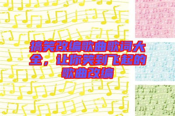 搞笑改編歌曲歌詞大全，讓你笑到飛起的歌曲改編