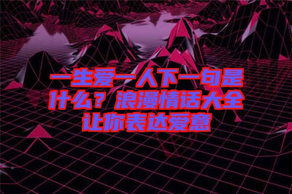 一生愛一人下一句是什么？浪漫情話大全讓你表達(dá)愛意