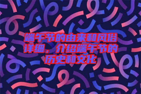 端午節(jié)的由來和風(fēng)俗詳細(xì)，介紹端午節(jié)的歷史和文化