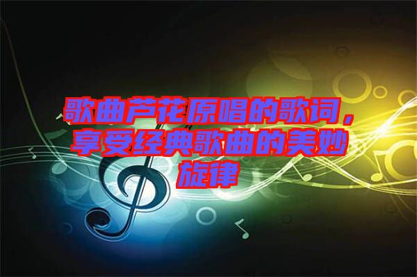 歌曲蘆花原唱的歌詞，享受經(jīng)典歌曲的美妙旋律