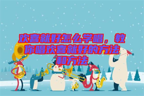 歡喜就好怎么學(xué)唱，教你唱?dú)g喜就好的方法和方法