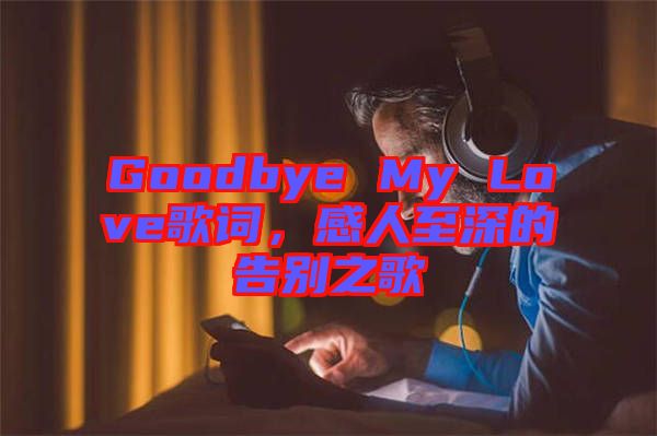 Goodbye My Love歌詞，感人至深的告別之歌