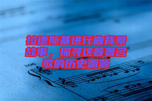 拉德斯基進(jìn)行曲背景故事，探尋這首著名歌的歷史淵源