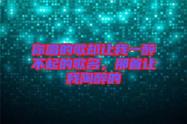 你唱的歌卻讓我一醉不起的歌名，那首讓我陶醉的