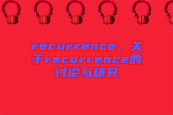 recurrence，關(guān)于recurrence的討論與研究