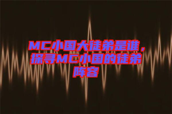 MC小國大徒弟是誰，探尋MC小國的徒弟陣容