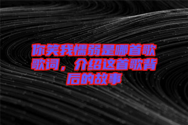 你笑我懦弱是哪首歌歌詞，介紹這首歌背后的故事