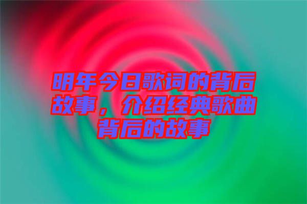 明年今日歌詞的背后故事，介紹經(jīng)典歌曲背后的故事