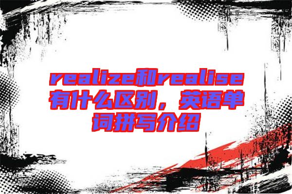 realize和realise有什么區(qū)別，英語單詞拼寫介紹