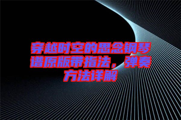 穿越時(shí)空的思念鋼琴譜原版帶指法，彈奏方法詳解