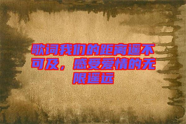 歌詞我們的距離遙不可及，感受愛情的無限遙遠(yuǎn)