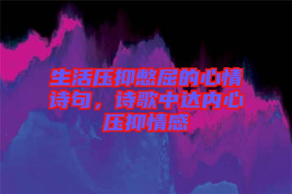 生活壓抑憋屈的心情詩(shī)句，詩(shī)歌中達(dá)內(nèi)心壓抑情感