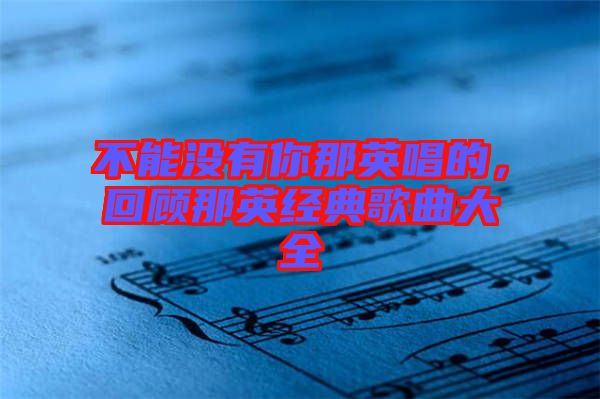 不能沒有你那英唱的，回顧那英經(jīng)典歌曲大全