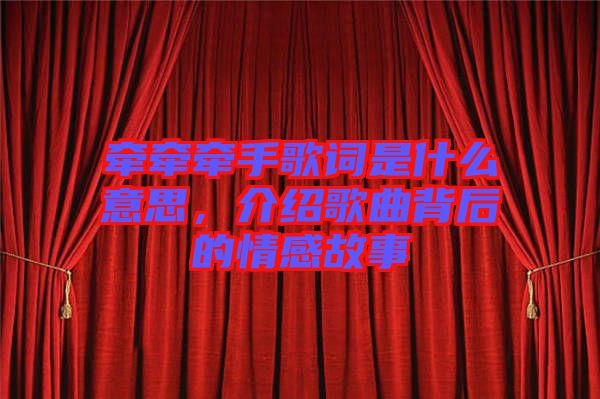 牽牽牽手歌詞是什么意思，介紹歌曲背后的情感故事