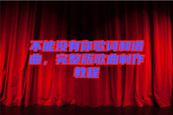 不能沒有你歌詞和譜曲，完整版歌曲制作教程