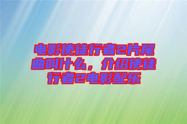 電影使徒行者2片尾曲叫什么，介紹使徒行者2電影配樂