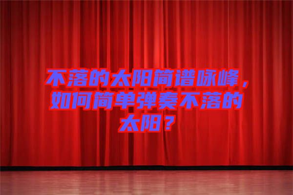 不落的太陽簡譜詠峰，如何簡單彈奏不落的太陽？