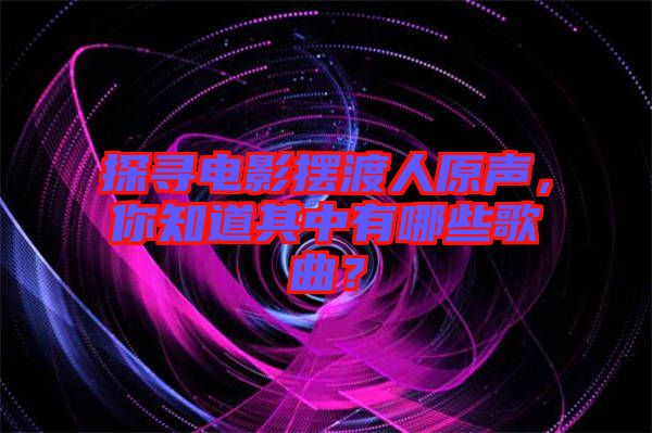 探尋電影擺渡人原聲，你知道其中有哪些歌曲？