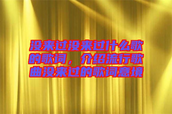 沒來過沒來過什么歌的歌詞，介紹流行歌曲沒來過的歌詞意境