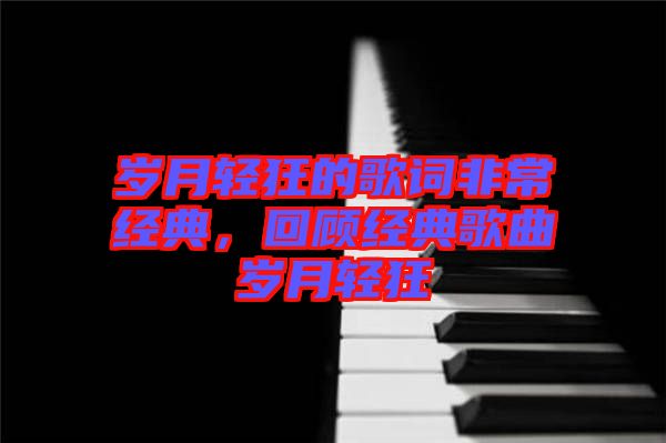 歲月輕狂的歌詞非常經(jīng)典，回顧經(jīng)典歌曲歲月輕狂