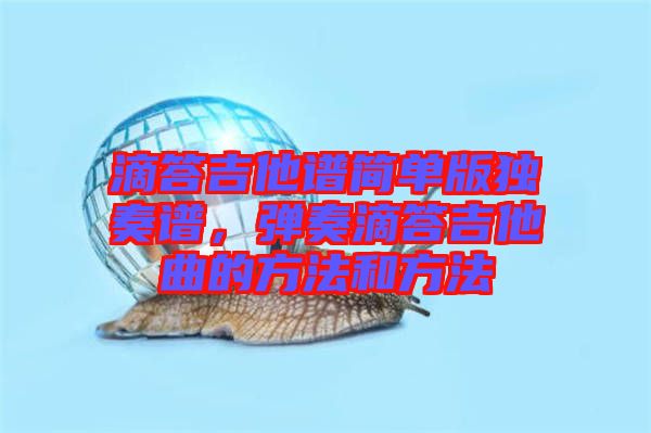 滴答吉他譜簡(jiǎn)單版獨(dú)奏譜，彈奏滴答吉他曲的方法和方法