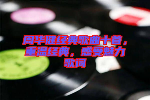 周華健經(jīng)典歌曲十首，重溫經(jīng)典，感受魅力歌詞