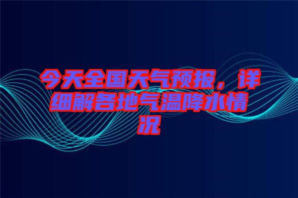 今天全國天氣預(yù)報(bào)，詳細(xì)解各地氣溫降水情況