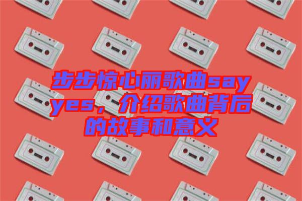 步步驚心麗歌曲sayyes，介紹歌曲背后的故事和意義