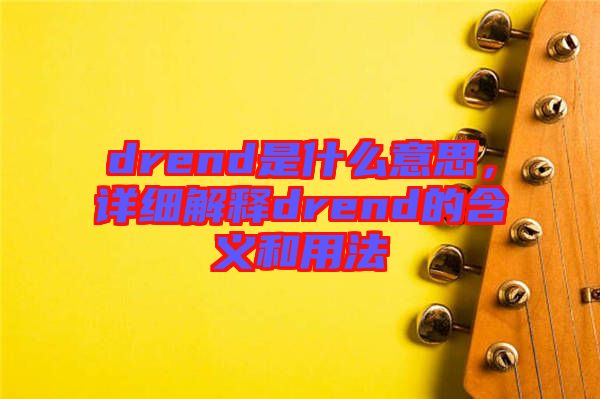 drend是什么意思，詳細解釋drend的含義和用法