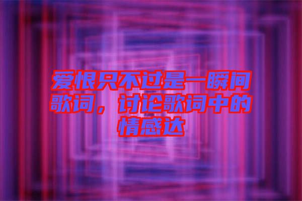 愛恨只不過是一瞬間歌詞，討論歌詞中的情感達(dá)